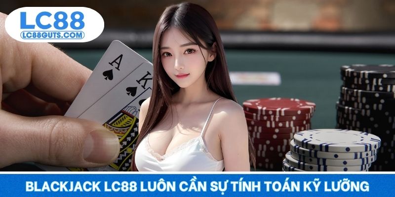 Blackjack LC88 – Trí Tuệ Lên Ngôi, Vận May Nở Rộ 2025 5 Blackjack LC88 luôn cần sự tính toán kỹ lưỡng