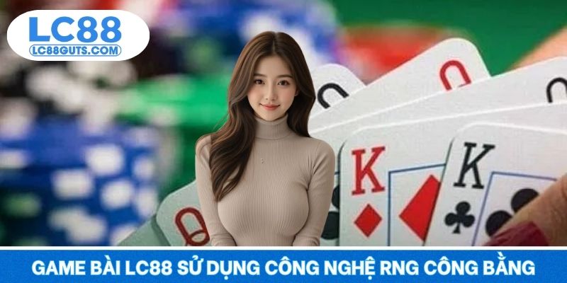 Game Bài LC88 4 Game bài LC88 sử dụng công nghệ RNG đảm bảo công bằng