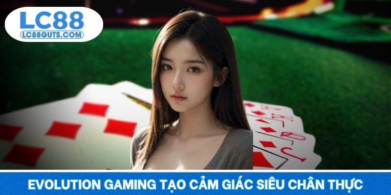 Game Bài LC88 5 Evolution Gaming tạo cảm giác siêu chân thực