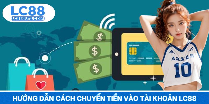 Nạp Tiền LC88: Giao Dịch An Toàn Tuyệt Đối Cho Newbie 8 Hướng dẫn cách chuyển tiền vào tài khoản LC88
