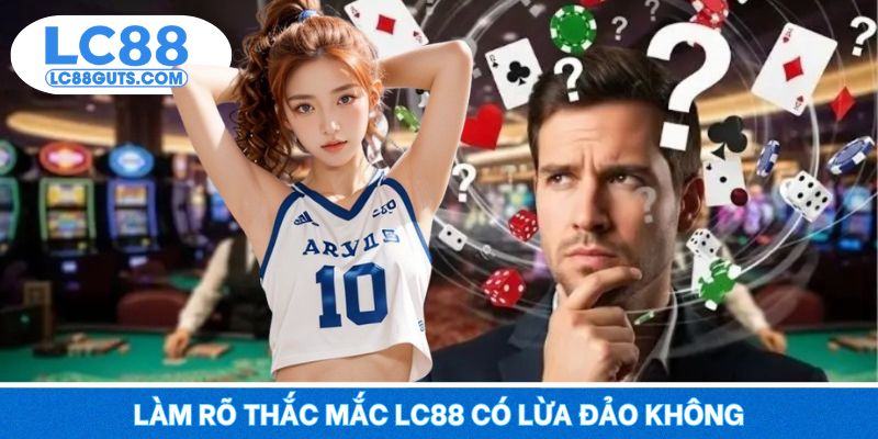 Làm rõ thắc mắc LC88 có lừa đảo không