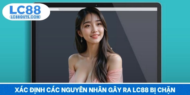 LC88 Bị Chặn – Cách Truy Cập Nhanh Không Gián Đoạn 2025 5 Xác định các nguyên nhân gây ra LC88 bị chặn