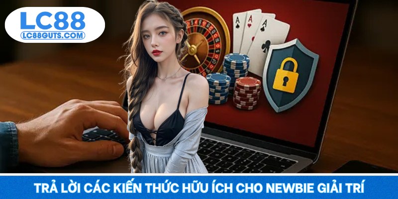 Trả lời các kiến thức hữu ích cho newbie giải trí