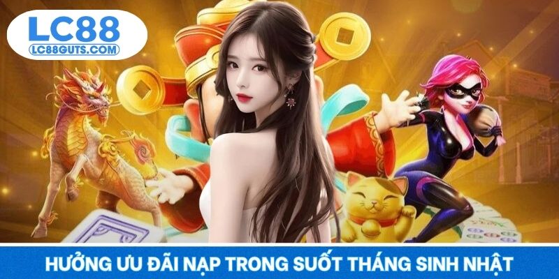 LC88 Tặng Thưởng Sinh Nhật - Tuổi Mới Thêm Lộc, Quà Trao Tay 7 Hưởng ưu đãi nạp trong suốt tháng sinh nhật