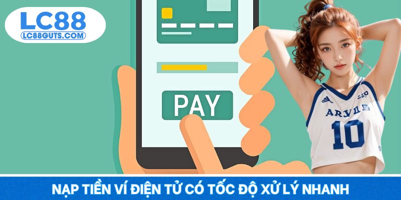 Nạp Tiền LC88: Giao Dịch An Toàn Tuyệt Đối Cho Newbie 7 Nạp tiền ví điện tử có tốc độ xử lý nhanh