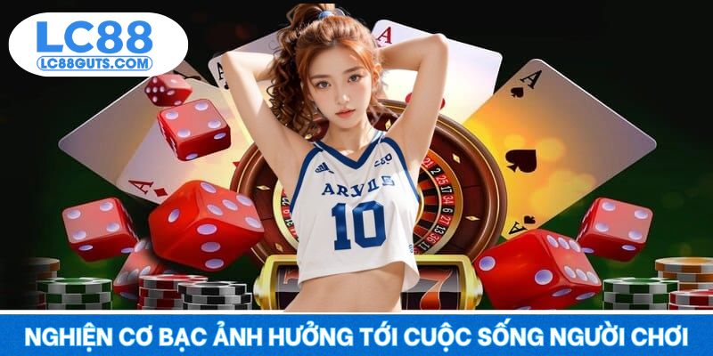 Chơi Có Trách Nhiệm 7 Nghiện cơ bạc ảnh hưởng tới cuộc sống người chơi