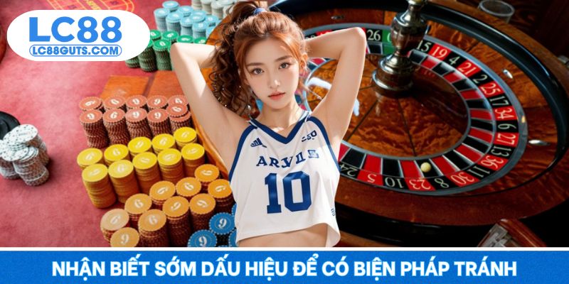 Chơi Có Trách Nhiệm 8 Nhận biết sớm dấu hiệu để có biện pháp tránh