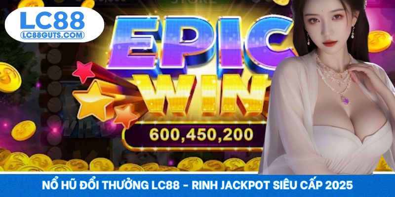 Nổ Hũ Đổi Thưởng LC88 - Rinh Jackpot Siêu Cấp 2025