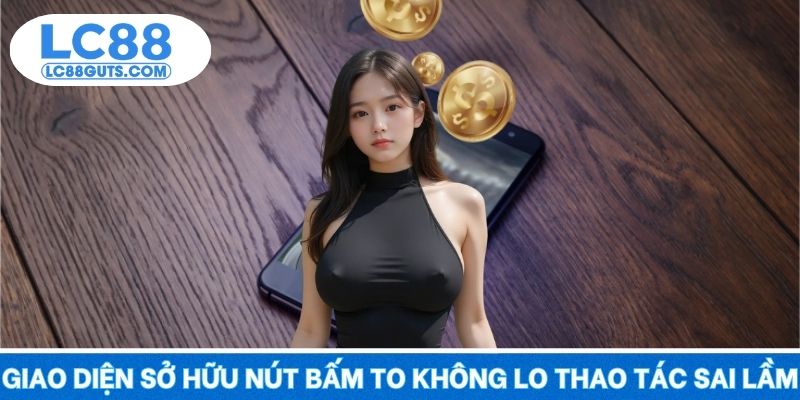 Tải App LC88 – Trải Nghiệm Cực Mượt, Nhanh Nhất 2025 7 Giao diện sở hữu nút bấm to để không lo thao tác sai lầm